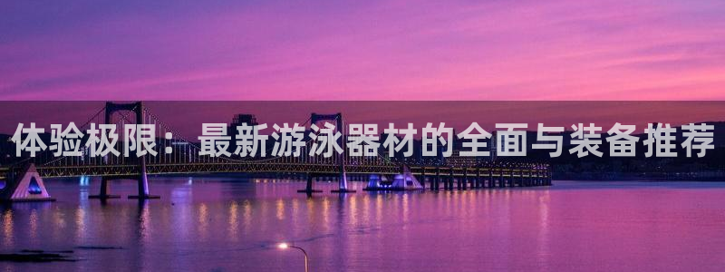 yy易游体育官网下载招商电话是多少号码:体验极限:最新游泳器